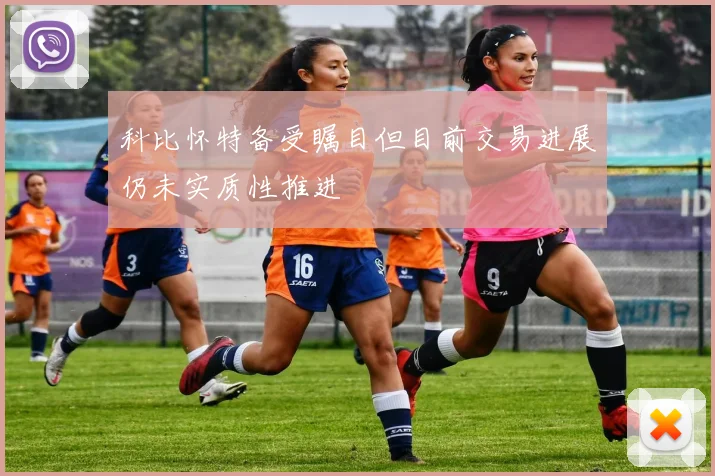 科比怀特备受瞩目但目前交易进展仍未实质性推进