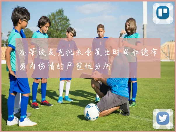 孔蒂谈麦克托米奈复出时间和德布劳内伤情的严重性分析