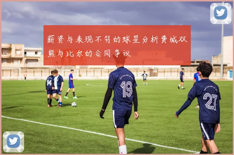 薪资与表现不符的球星分析费城双熊与比尔的合同争议