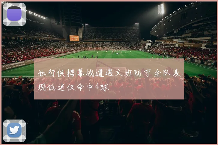独行侠揭幕战遭遇文班防守全队表现低迷仅命中4球