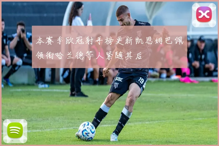 本赛季欧冠射手榜更新凯恩姆巴佩领衔哈兰德等人紧随其后