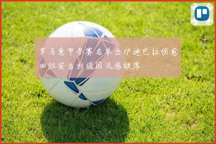 罗马意甲参赛名单出炉迪巴拉伤愈回归安吉利诺因流感缺席