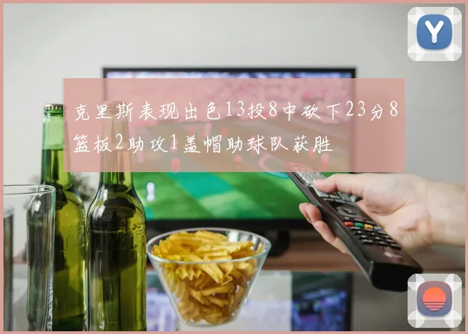 克里斯表现出色13投8中砍下23分8篮板2助攻1盖帽助球队获胜