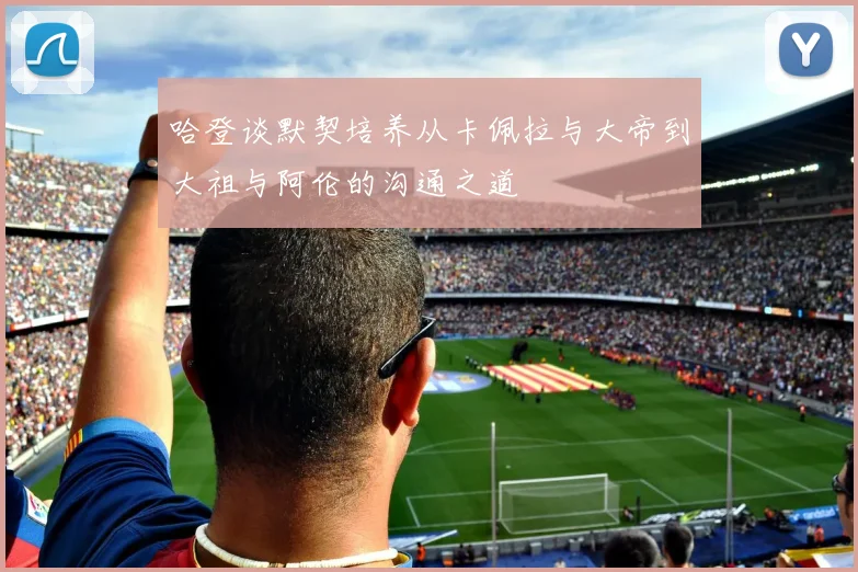 哈登谈默契培养从卡佩拉与大帝到大祖与阿伦的沟通之道