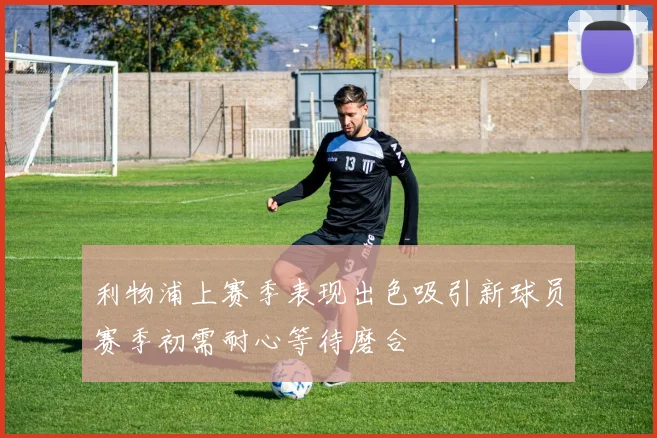 利物浦上赛季表现出色吸引新球员赛季初需耐心等待磨合