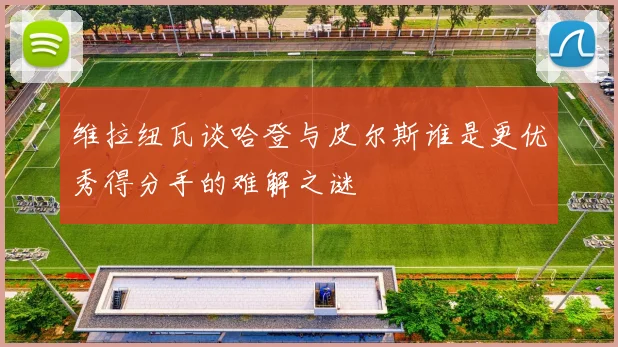 维拉纽瓦谈哈登与皮尔斯谁是更优秀得分手的难解之谜