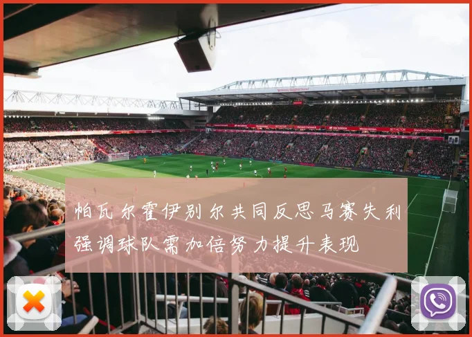帕瓦尔霍伊别尔共同反思马赛失利强调球队需加倍努力提升表现
