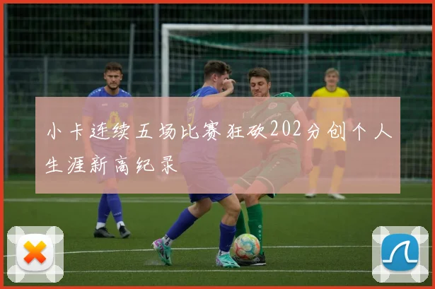 小卡连续五场比赛狂砍202分创个人生涯新高纪录