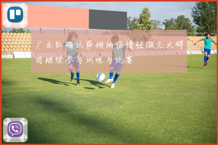 广东队确认萨姆纳伤情轻微无大碍将继续参与训练与比赛