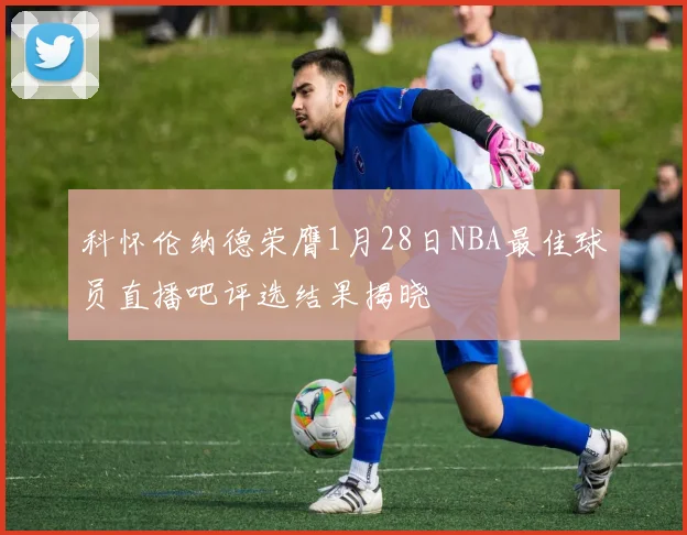 科怀伦纳德荣膺1月28日NBA最佳球员直播吧评选结果揭晓