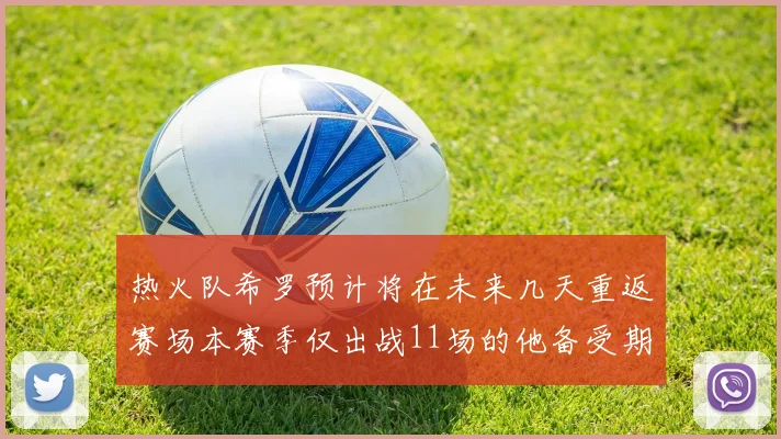 热火队希罗预计将在未来几天重返赛场本赛季仅出战11场的他备受期待