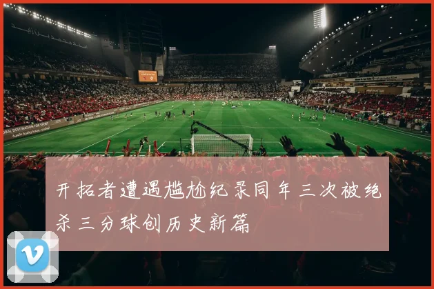 开拓者遭遇尴尬纪录同年三次被绝杀三分球创历史新篇