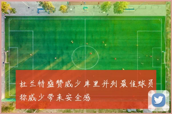 杜兰特盛赞威少库里并列最佳球员称威少带来安全感