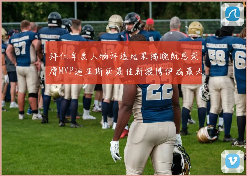 拜仁年度人物评选结果揭晓凯恩荣膺MVP迪亚斯获最佳新援博伊成最大失望者