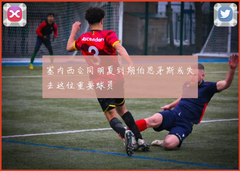 塞内西合同明夏到期伯恩茅斯或失去这位重要球员