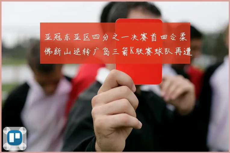亚冠东亚区四分之一决赛首回合柔佛新山逆转广岛三箭K联赛球队再遭不胜困扰