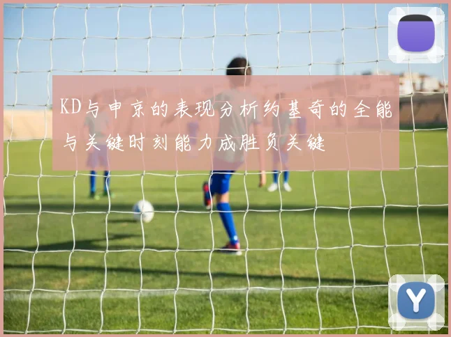 KD与申京的表现分析约基奇的全能与关键时刻能力成胜负关键