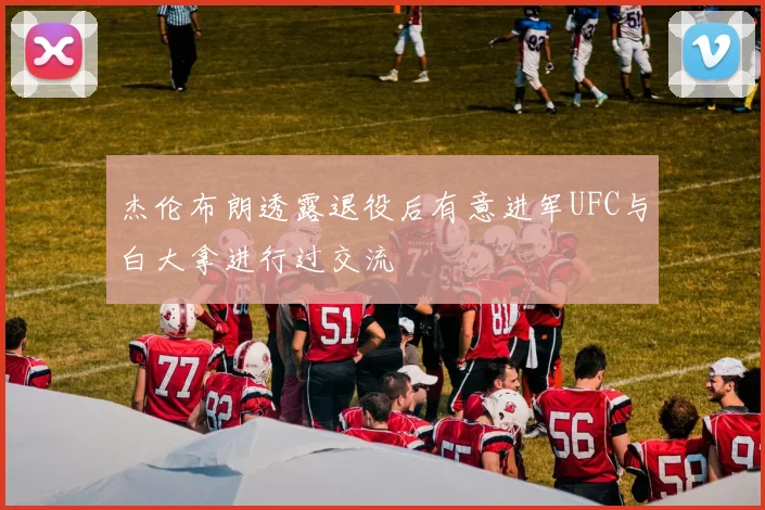 杰伦布朗透露退役后有意进军UFC与白大拿进行过交流