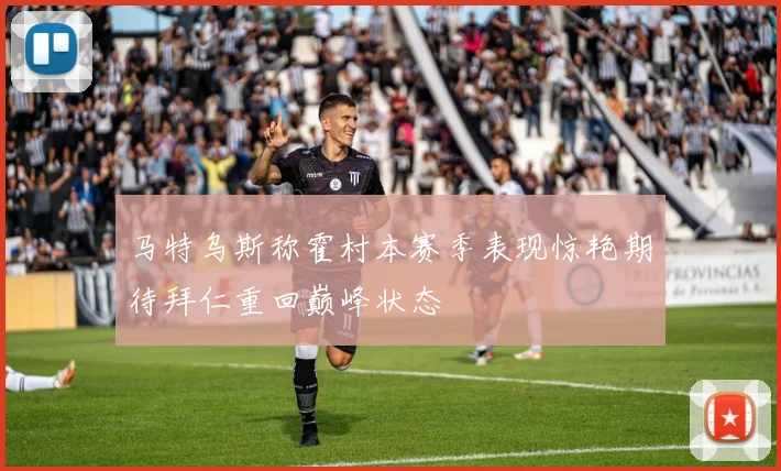 马特乌斯称霍村本赛季表现惊艳期待拜仁重回巅峰状态
