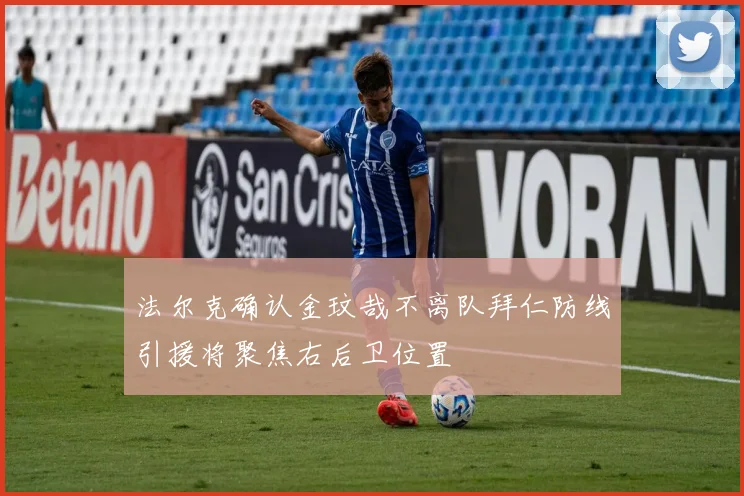 法尔克确认金玟哉不离队拜仁防线引援将聚焦右后卫位置