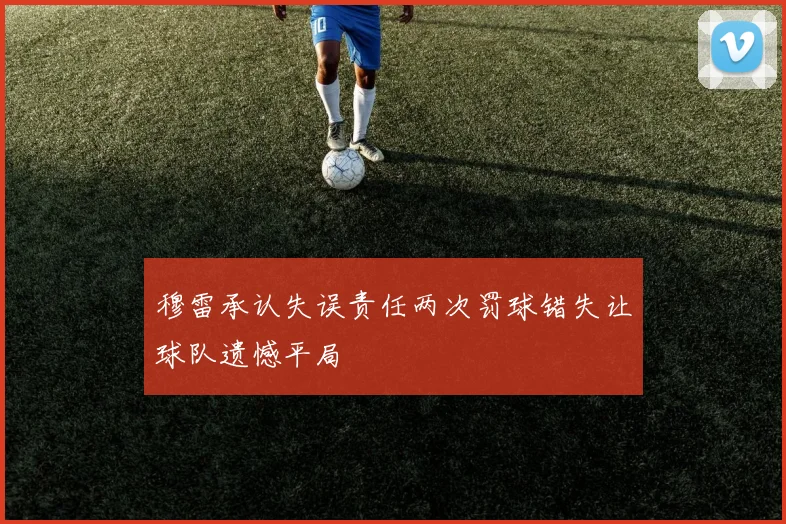 穆雷承认失误责任两次罚球错失让球队遗憾平局
