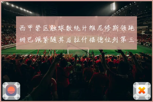 西甲禁区触球数统计维尼修斯领跑姆巴佩紧随其后拉什福德位列第三